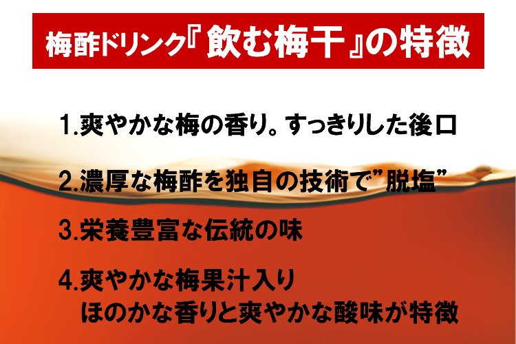 梅酢ドリンク『飲む梅干し』の4つの特徴!1.爽やかな梅の香り。すっきりした後口!2.濃厚な梅酢を独自の技術で脱塩!3.栄養豊富な伝統の味!4.爽やかな梅果汁入り