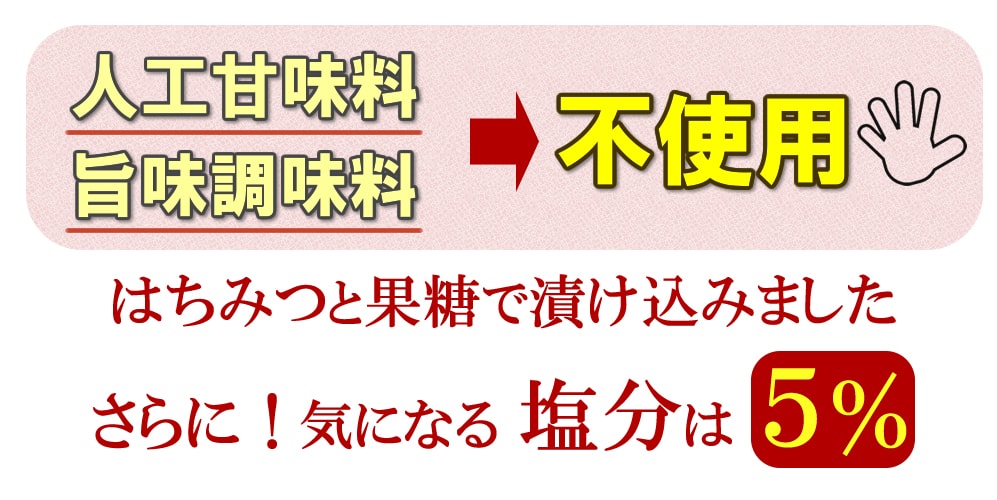 人工甘味料・旨味調味料⇒不使用!はちみつと果糖で漬け込み。塩分は5%