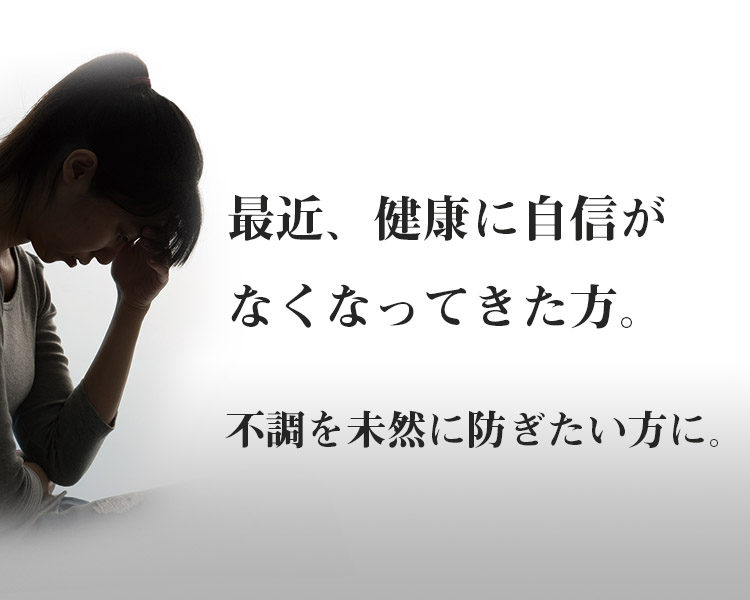 最近、健康に自身がなくなってきたかた　不調を未然に防ぎたいかたに