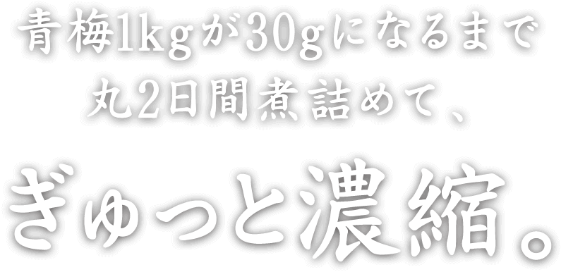 青梅1kgが30gになるまで丸2日間煮詰めて、ぎゅっと濃縮。