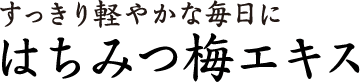 すっきり軽やかな毎日に はちみつ梅エキス