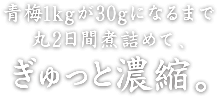 青梅1kgが30gになるまで丸2日間煮詰めて、ぎゅっと濃縮。