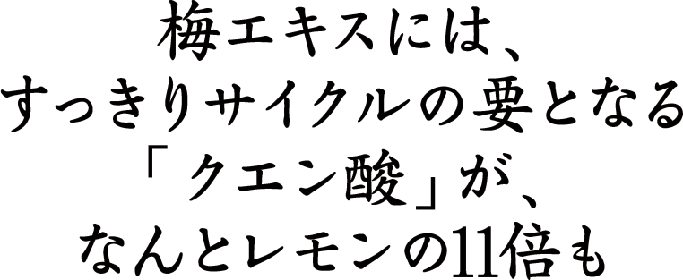 梅エキスには、すっきりサイクルの要となる「クエン酸」が、なんとレモンの11倍も