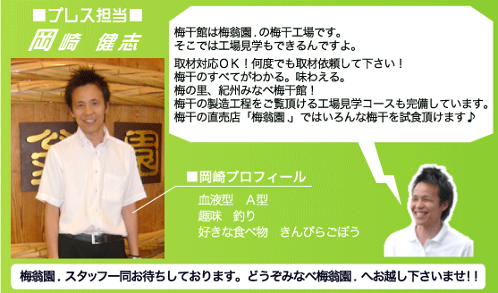 梅干館は梅翁園.の梅干工場みたいな感じです。そこでは工場見学もできるんです。取材対応OK！何度でも取材依頼してください！梅干の全てがわかる、味わえる。梅の里、紀州みなべ梅干館！梅干の製造過程をご覧いただける工場見学コースも完備しています。梅干の直売店「梅翁園.」ではいろんな梅干を試食いただけます。
